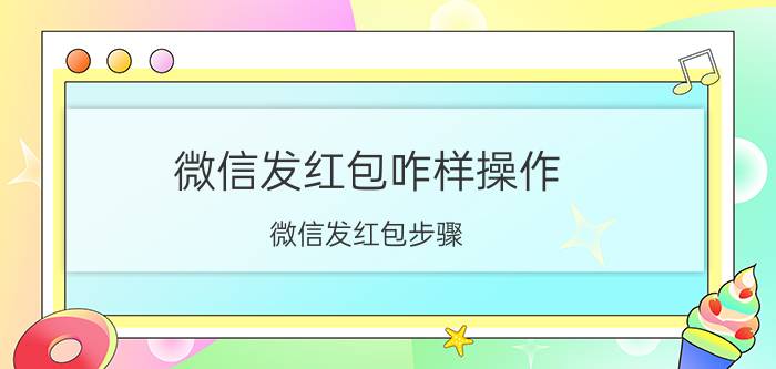 微信发红包咋样操作 微信发红包步骤？